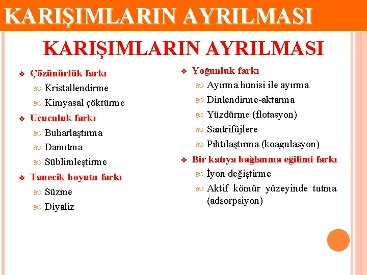 KARIŞIMLARIN AYRILMASI v v v Çözünürlük farkı Kristallendirme Kimyasal çöktürme Uçuculuk farkı Buharlaştırma Damıtma