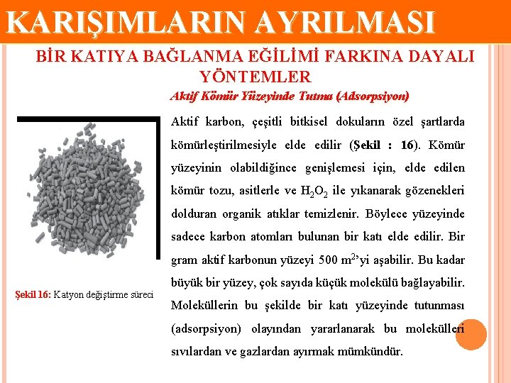 KARIŞIMLARIN AYRILMASI BİR KATIYA BAĞLANMA EĞİLİMİ FARKINA DAYALI YÖNTEMLER Aktif Kömür Yüzeyinde Tutma (Adsorpsiyon)