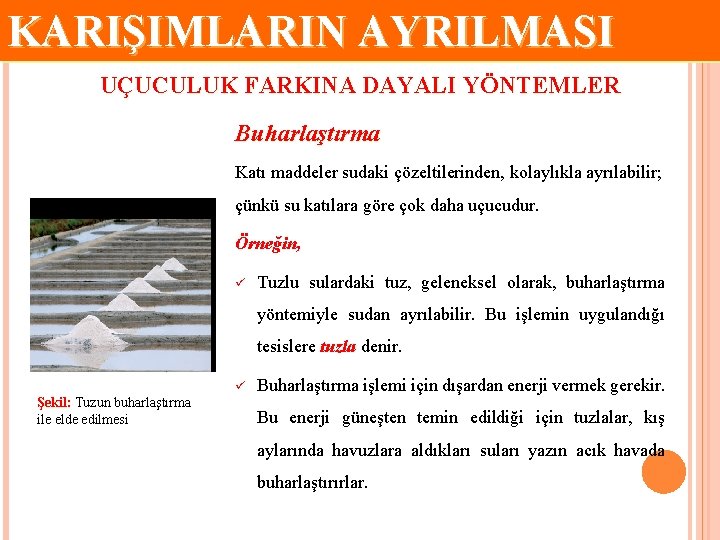 KARIŞIMLARIN AYRILMASI UÇUCULUK FARKINA DAYALI YÖNTEMLER Buharlaştırma Katı maddeler sudaki çözeltilerinden, kolaylıkla ayrılabilir; çünkü