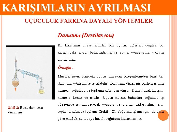 KARIŞIMLARIN AYRILMASI UÇUCULUK FARKINA DAYALI YÖNTEMLER Damıtma (Destilasyon) Bir karışımın bileşenlerinden biri uçucu, diğerleri