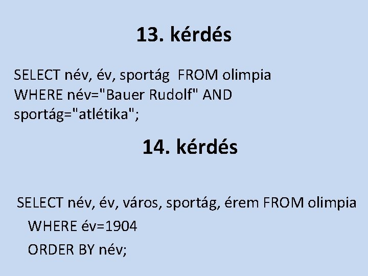 13. kérdés SELECT név, sportág FROM olimpia WHERE név="Bauer Rudolf" AND sportág="atlétika"; 14. kérdés