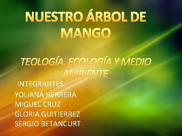 NUESTRO ÁRBOL DE MANGO TEOLOGÍA, ECOLOGÍA Y MEDIO AMBIENTE INTEGRANTES: YOLIANA HERRERA MIGUEL CRUZ