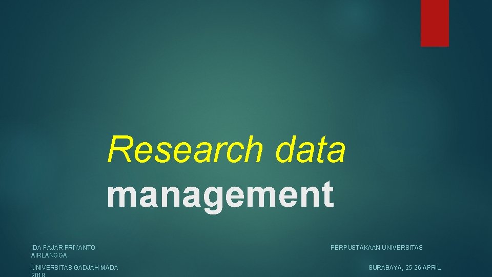 Research data management IDA FAJAR PRIYANTO AIRLANGGA UNIVERSITAS GADJAH MADA PERPUSTAKAAN UNIVERSITAS SURABAYA, 25