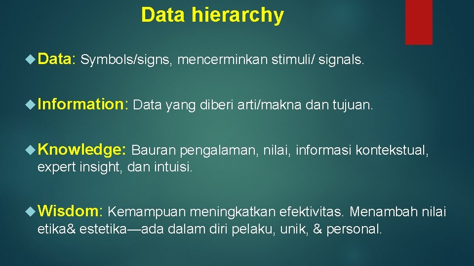 Data hierarchy Data: Symbols/signs, mencerminkan stimuli/ signals. Information: Data yang diberi arti/makna dan tujuan.