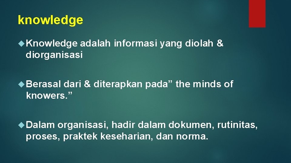 knowledge Knowledge adalah informasi yang diolah & diorganisasi Berasal dari & diterapkan pada” the