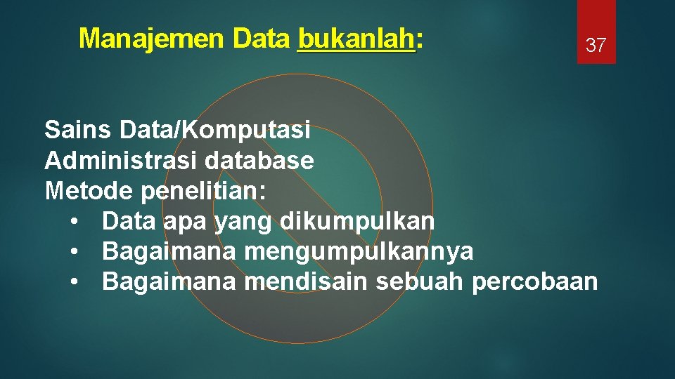  Manajemen Data bukanlah: bukanlah 37 Sains Data/Komputasi Administrasi database Metode penelitian: • Data