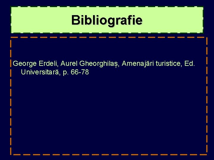 Bibliografie George Erdeli, Aurel Gheorghilaș, Amenajări turistice, Ed. Universitară, p. 66 -78 