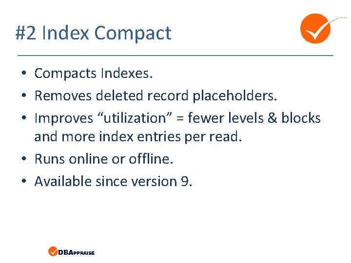 #2 Index Compact • Compacts Indexes. • Removes deleted record placeholders. • Improves “utilization”