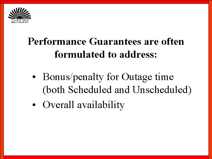 Performance Guarantees are often formulated to address: • Bonus/penalty for Outage time (both Scheduled