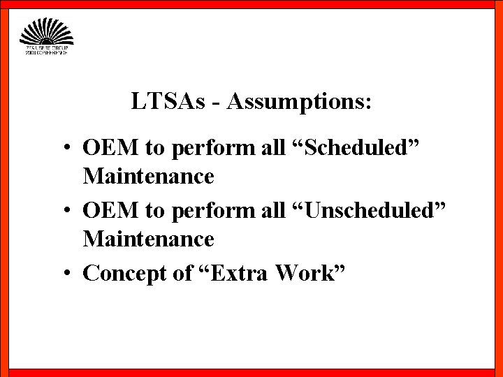 LTSAs - Assumptions: • OEM to perform all “Scheduled” Maintenance • OEM to perform