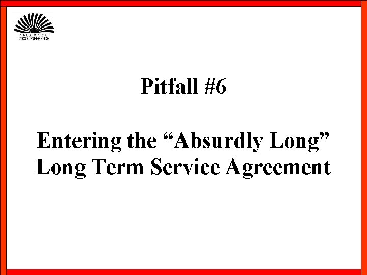 Pitfall #6 Entering the “Absurdly Long” Long Term Service Agreement 