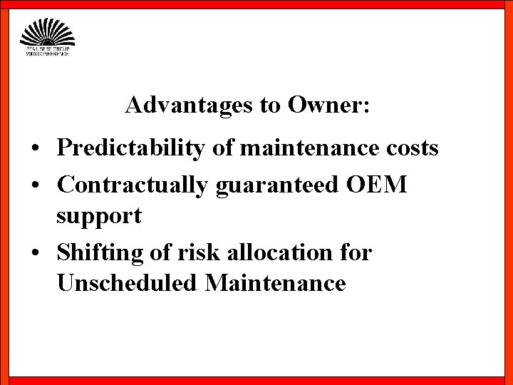 Advantages to Owner: • Predictability of maintenance costs • Contractually guaranteed OEM support •