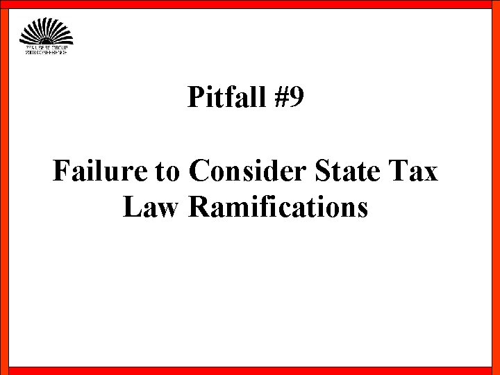 Pitfall #9 Failure to Consider State Tax Law Ramifications 