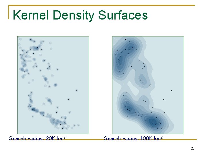 Kernel Density Surfaces Search radius: 20 K km 2 Search radius: 100 K km
