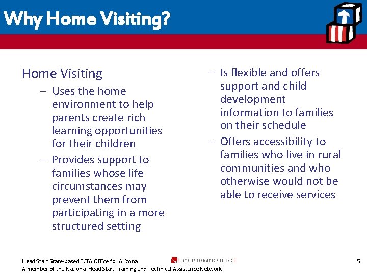 Why Home Visiting? Home Visiting – Uses the home environment to help parents create