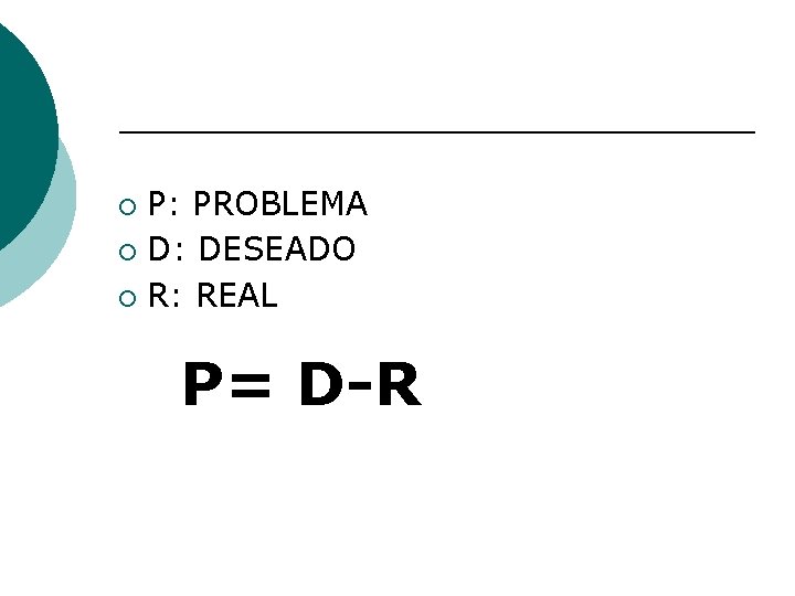 P: PROBLEMA ¡ D: DESEADO ¡ R: REAL ¡ P= D-R 