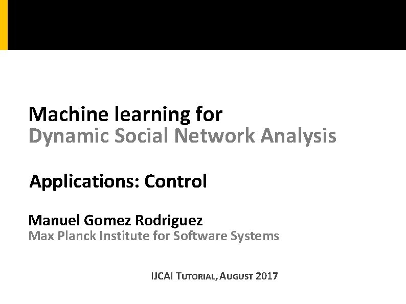 Machine learning for Dynamic Social Network Analysis Applications: Control Manuel Gomez Rodriguez Max Planck