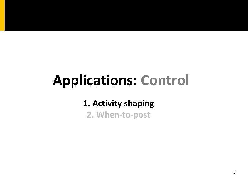 Applications: Control 1. Activity shaping 2. When-to-post 3 