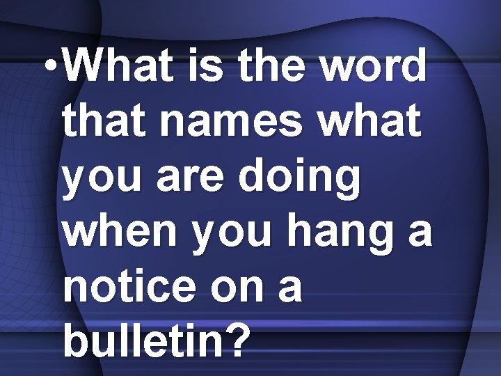  • What is the word that names what you are doing when you