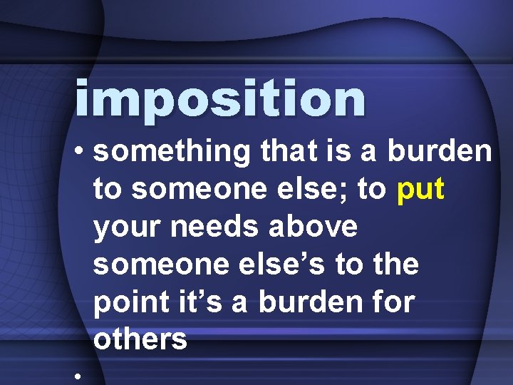 imposition • something that is a burden to someone else; to put your needs