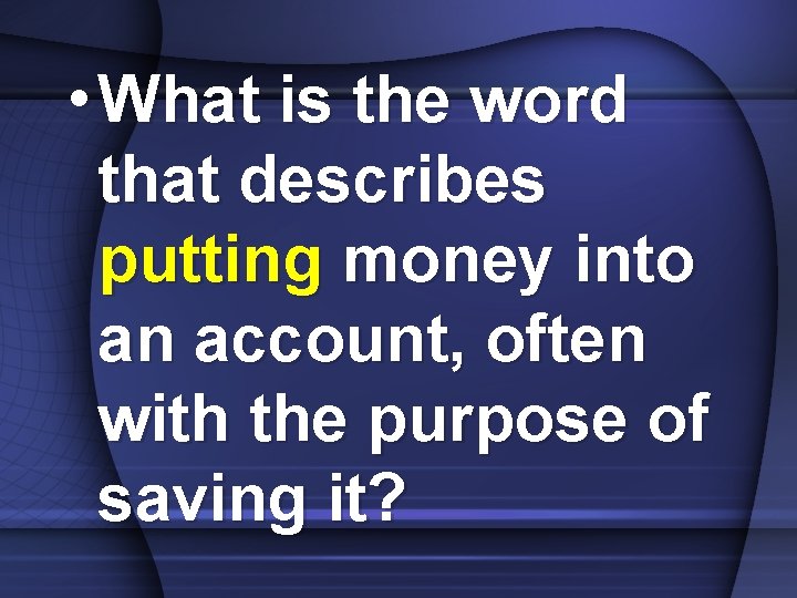  • What is the word that describes putting money into an account, often