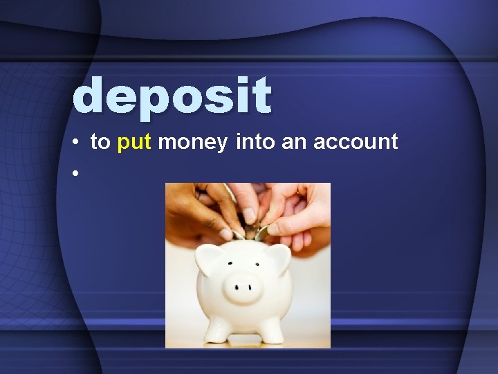 deposit • to put money into an account • 