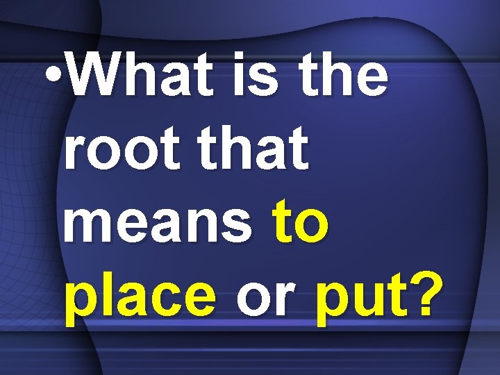  • What is the root that means to place or put? 