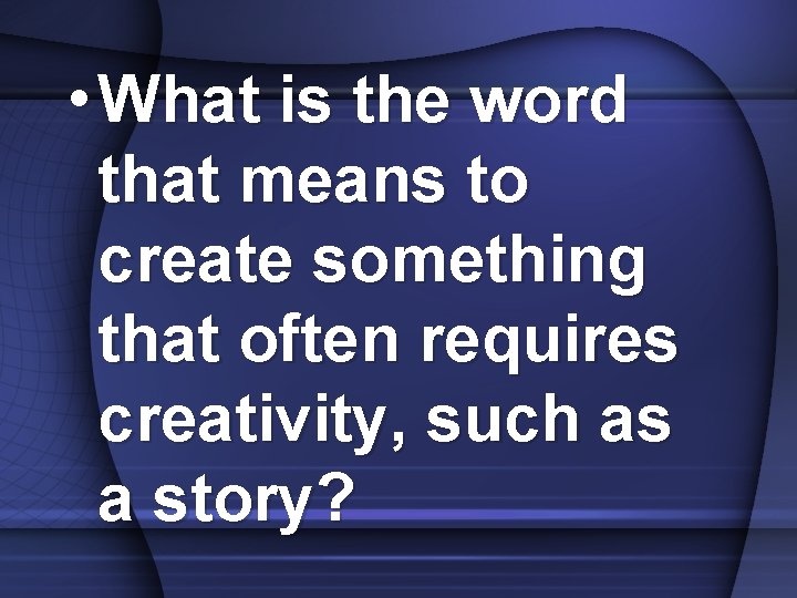  • What is the word that means to create something that often requires