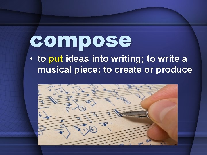 compose • to put ideas into writing; to write a musical piece; to create