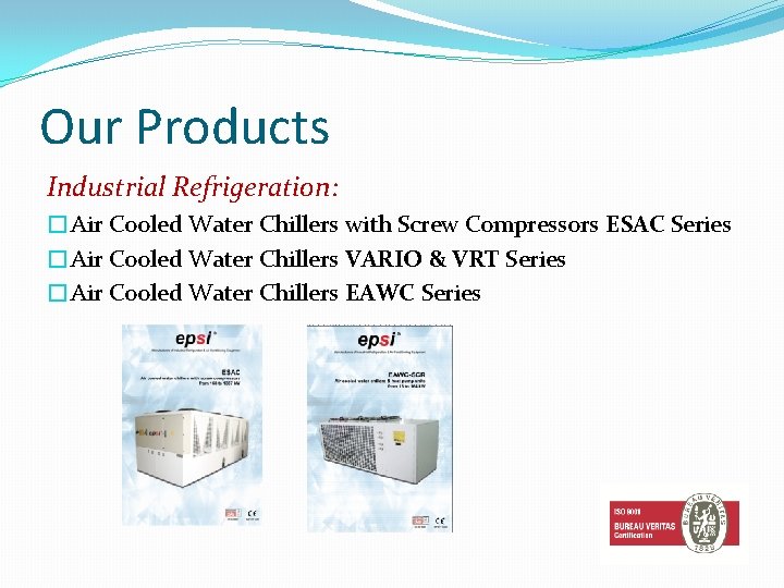 Our Products Industrial Refrigeration: �Air Cooled Water Chillers with Screw Compressors ESAC Series �Air