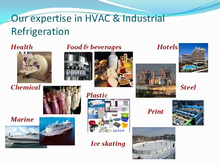 Our expertise in HVAC & Industrial Refrigeration Health Food & beverages Chemical Hotels Steel