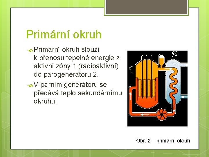 Primární okruh slouží k přenosu tepelné energie z aktivní zóny 1 (radioaktivní) do parogenerátoru