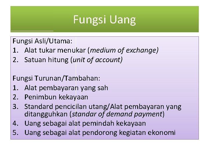 Fungsi Uang Fungsi Asli/Utama: 1. Alat tukar menukar (medium of exchange) 2. Satuan hitung