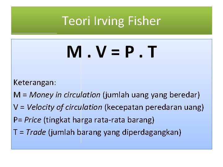 Teori Irving Fisher M. V=P. T Keterangan: M = Money in circulation (jumlah uang