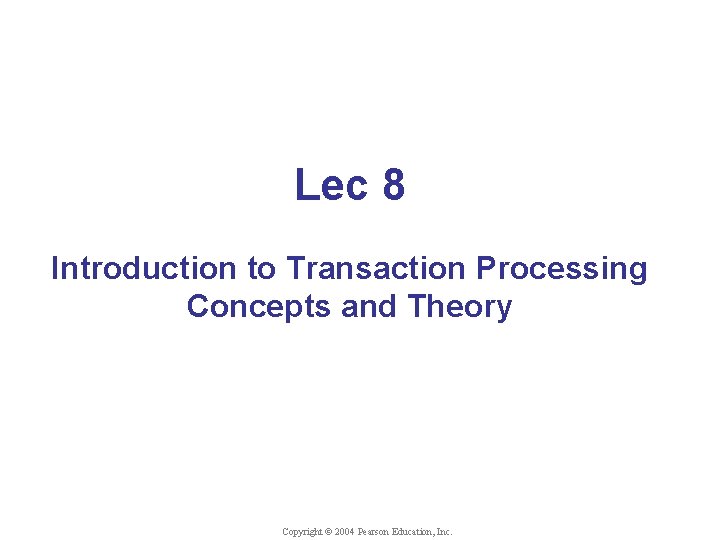 Lec 8 Introduction to Transaction Processing Concepts and Theory Copyright © 2004 Pearson Education,