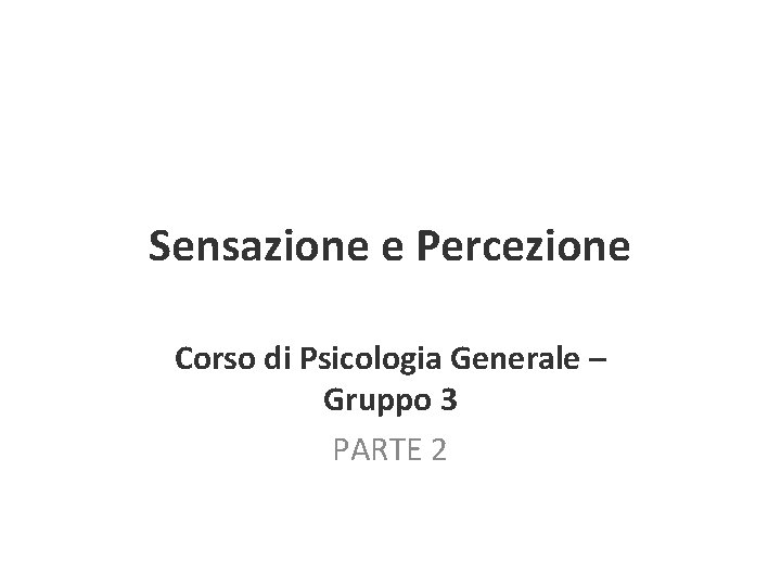 Sensazione e Percezione Corso di Psicologia Generale – Gruppo 3 PARTE 2 