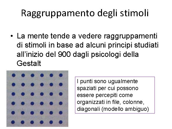 Raggruppamento degli stimoli • La mente tende a vedere raggruppamenti di stimoli in base