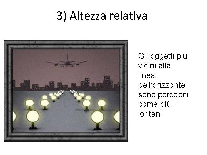 3) Altezza relativa Gli oggetti più vicini alla linea dell’orizzonte sono percepiti come più