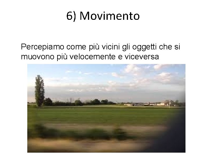 6) Movimento Percepiamo come più vicini gli oggetti che si muovono più velocemente e