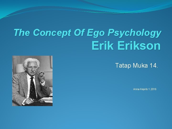 The Concept Of Ego Psychology Erikson Tatap Muka 14. Anna Keprib 1. 2016 