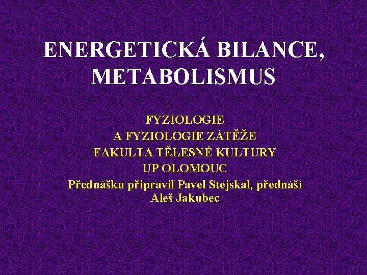 ENERGETICKÁ BILANCE, METABOLISMUS FYZIOLOGIE A FYZIOLOGIE ZÁTĚŽE FAKULTA TĚLESNÉ KULTURY UP OLOMOUC Přednášku připravil