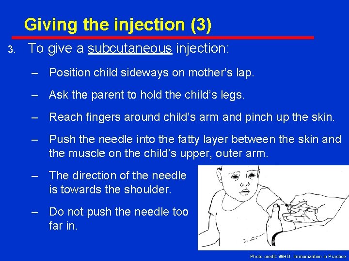 Giving the injection (3) 3. To give a subcutaneous injection: – Position child sideways