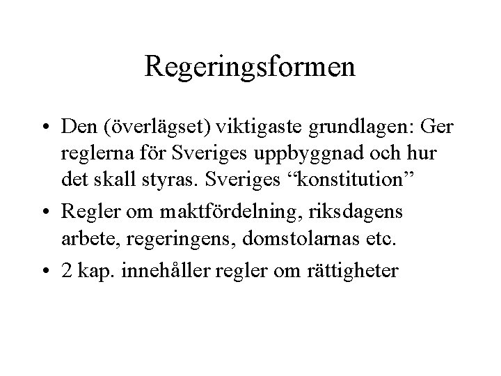 Regeringsformen • Den (överlägset) viktigaste grundlagen: Ger reglerna för Sveriges uppbyggnad och hur det