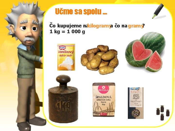 Učme sa spolu. . . Čo kupujeme nakilogramya čo na gramy? 1 kg =