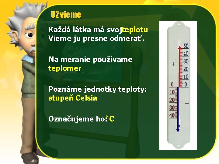 Už vieme Každá látka má svoju teplotu. Vieme ju presne odmerať. Na meranie používame