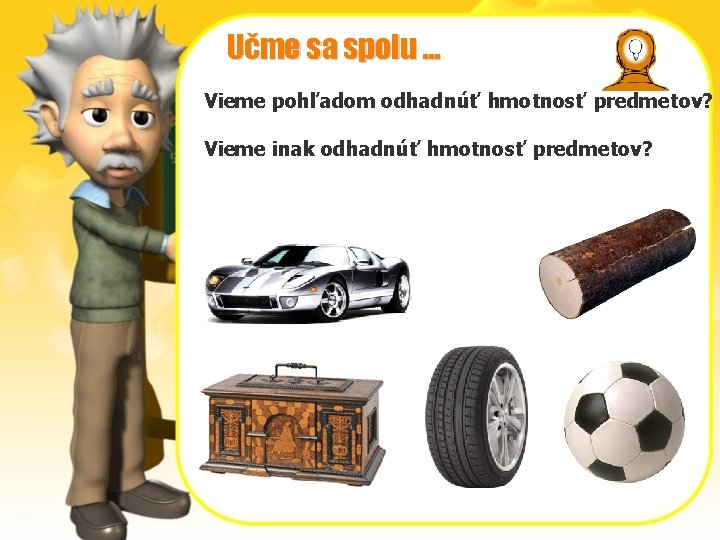 Učme sa spolu. . . Vieme pohľadom odhadnúť hmotnosť predmetov? Vieme inak odhadnúť hmotnosť