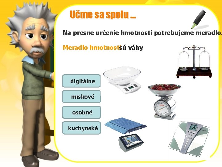 Učme sa spolu. . . Na presne určenie hmotnosti potrebujeme meradlo. Meradlo hmotnostisú váhy.