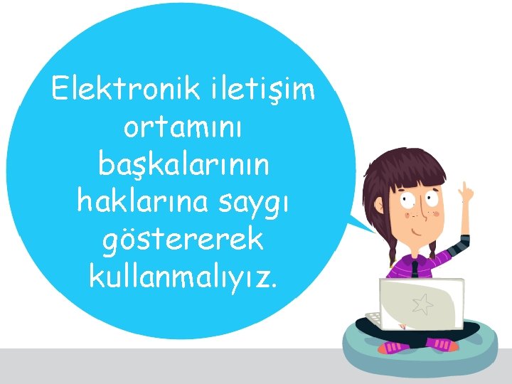 Elektronik iletişim ortamını başkalarının haklarına saygı göstererek kullanmalıyız. 