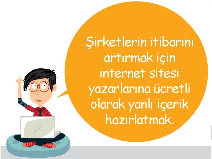 Şirketlerin itibarını artırmak için internet sitesi yazarlarına ücretli olarak yanlı içerik hazırlatmak. 