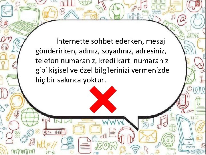 İnternette sohbet ederken, mesaj gönderirken, adınız, soyadınız, adresiniz, telefon numaranız, kredi kartı numaranız gibi